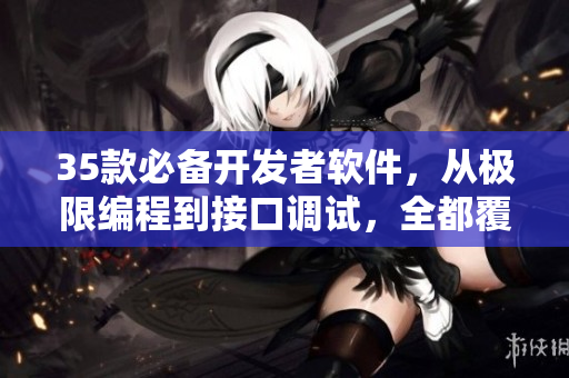 35款必备开发者软件，从极限编程到接口调试，全都覆盖！