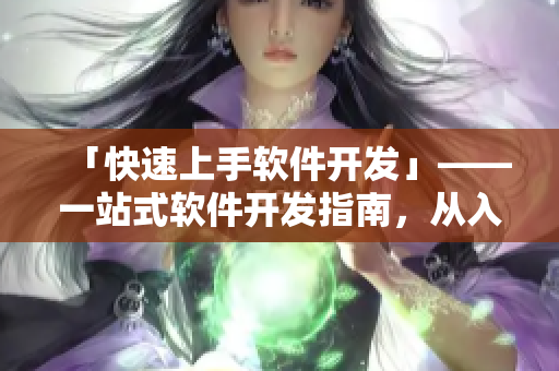 「快速上手软件开发」——一站式软件开发指南，从入门到实战！