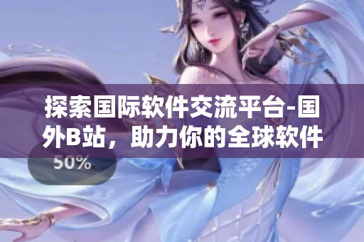 探索国际软件交流平台-国外B站,助力你的全球软件视野 探索国际软件交流平台-国外B站,助力你的全球软件视野