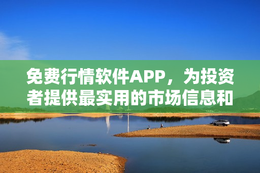 免费行情软件APP,为投资者提供最实用的市场信息和交易工具! 免费行情软件APP,为投资者提供最实用的市场信息和交易工具!