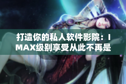 打造你的私人软件影院：IMAX级别享受从此不再是梦