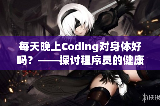 每天晚上Coding对身体好吗？——探讨程序员的健康问题