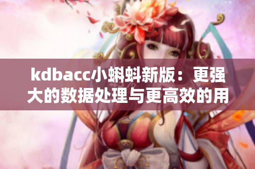 kdbacc小蝌蚪新版：更强大的数据处理与更高效的用户体验