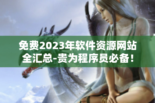 免费2023年软件资源网站全汇总-贵为程序员必备！