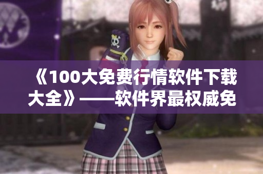 《100大免费行情软件下载大全》——软件界最权威免费行情神器搜罗 《100大免费行情软件下载大全》——软件界最权威免费行情神器搜罗