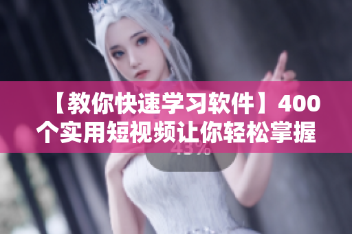 【教你快速学习软件】400个实用短视频让你轻松掌握编程技能 【教你快速学习软件】400个实用短视频让你轻松掌握编程技能