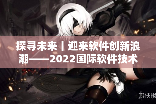 探寻未来丨迎来软件创新浪潮——2022国际软件技术大会即将到来