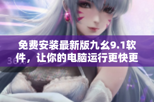 免费安装最新版九幺9.1软件，让你的电脑运行更快更顺畅