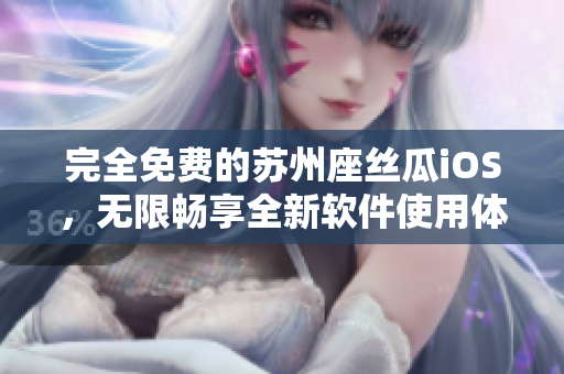 完全免费的苏州座丝瓜iOS,无限畅享全新软件使用体验 完全免费的苏州座丝瓜iOS,无限畅享全新软件使用体验