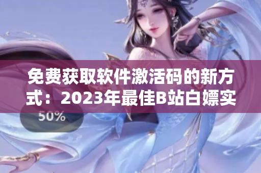 免费获取软件激活码的新方式：2023年最佳B站白嫖实践指南
