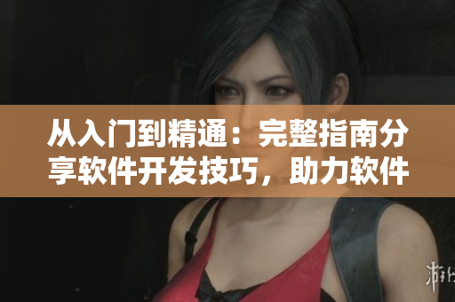从入门到精通：完整指南分享软件开发技巧，助力软件开发者快速晋升