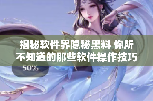 揭秘软件界隐秘黑料 你所不知道的那些软件操作技巧