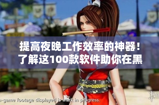 提高夜晚工作效率的神器！了解这100款软件助你在黑夜中高效编程