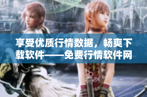 享受优质行情数据,畅爽下载软件——免费行情软件网站大揭秘! 享受优质行情数据,畅爽下载软件——免费行情软件网站大揭秘!