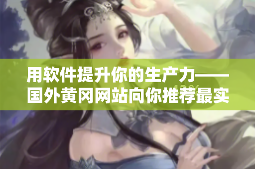 用软件提升你的生产力——国外黄冈网站向你推荐最实用的软件方案