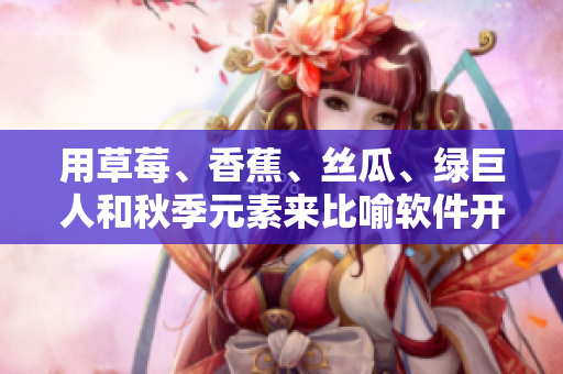 用草莓、香蕉、丝瓜、绿巨人和秋季元素来比喻软件开发中的五个要素