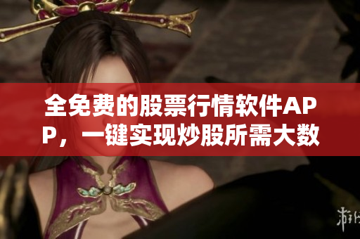 全免费的股票行情软件APP,一键实现炒股所需大数据! 全免费的股票行情软件APP,一键实现炒股所需大数据!