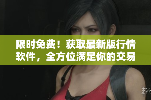 限时免费!获取最新版行情软件,全方位满足你的交易需求 限时免费!获取最新版行情软件,全方位满足你的交易需求