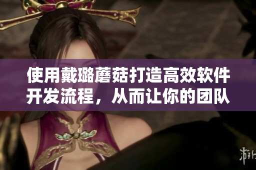 使用戴璐蘑菇打造高效软件开发流程,从而让你的团队事半功倍 使用戴璐蘑菇打造高效软件开发流程,从而让你的团队事半功倍