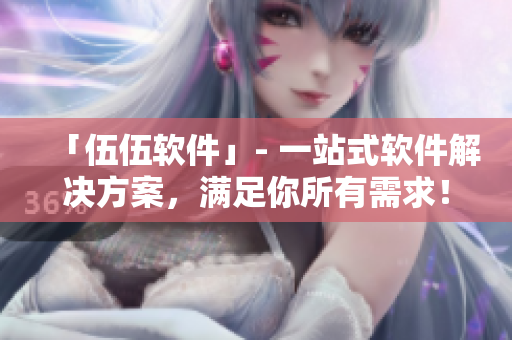 「伍伍软件」- 一站式软件解决方案,满足你所有需求! 「伍伍软件」- 一站式软件解决方案,满足你所有需求!