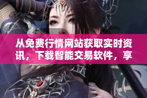 从免费行情网站获取实时资讯,下载智能交易软件,享受更多可能性! 从免费行情网站获取实时资讯,下载智能交易软件,享受更多可能性!