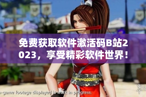 免费获取软件激活码B站2023，享受精彩软件世界！