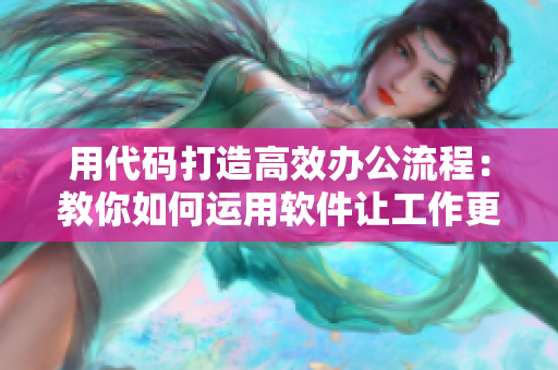 用代码打造高效办公流程：教你如何运用软件让工作更轻松