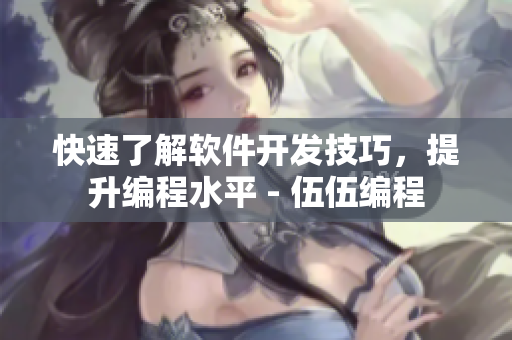 快速了解软件开发技巧，提升编程水平 - 伍伍编程