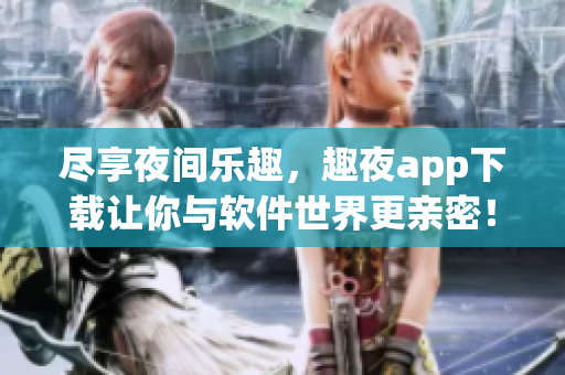 尽享夜间乐趣，趣夜app下载让你与软件世界更亲密！