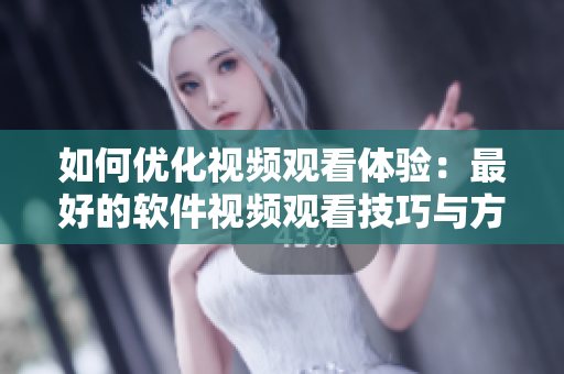 如何优化视频观看体验：最好的软件视频观看技巧与方法