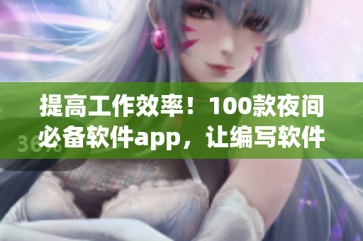 提高工作效率!100款夜间必备软件app,让编写软件更高效 提高工作效率!100款夜间必备软件app,让编写软件更高效