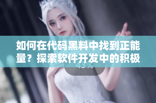 如何在代码黑料中找到正能量？探索软件开发中的积极意义与值得借鉴的经验
