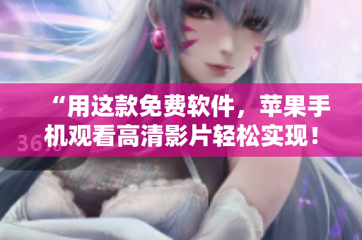“用这款免费软件，苹果手机观看高清影片轻松实现！”