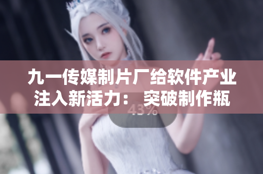 九一传媒制片厂给软件产业注入新活力： 突破制作瓶颈，高水准出品！