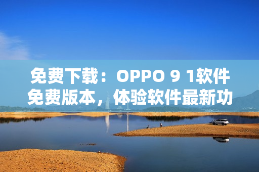 免费下载:OPPO 9 1软件免费版本,体验软件最新功能特性! 免费下载:OPPO 9 1软件免费版本,体验软件最新功能特性!