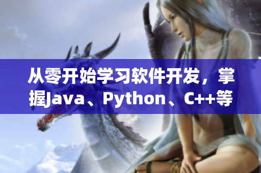 从零开始学习软件开发，掌握Java、Python、C++等技能！