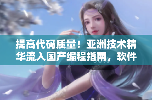 提高代码质量!亚洲技术精华流入国产编程指南,软件开发护肤界的新宠 提高代码质量!亚洲技术精华流入国产编程指南,软件开发护肤界的新宠