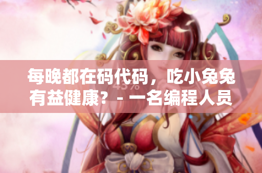 每晚都在码代码，吃小兔兔有益健康？- 一名编程人员的夜间小食调查