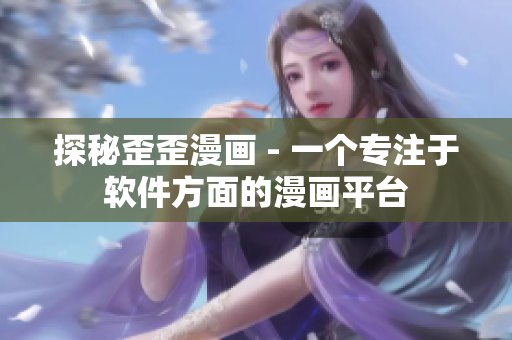 探秘歪歪漫画 - 一个专注于软件方面的漫画平台 探秘歪歪漫画 - 一个专注于软件方面的漫画平台