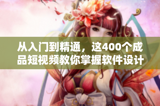 从入门到精通,这400个成品短视频教你掌握软件设计技能 从入门到精通,这400个成品短视频教你掌握软件设计技能