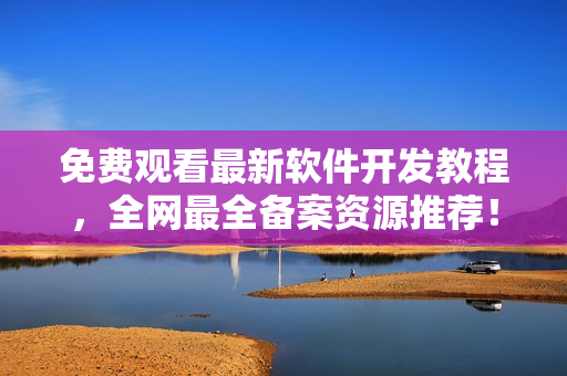 免费观看最新软件开发教程,全网最全备案资源推荐! 免费观看最新软件开发教程,全网最全备案资源推荐!
