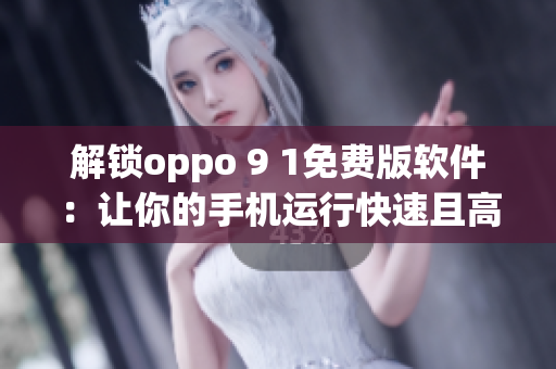 解锁oppo 9 1免费版软件:让你的手机运行快速且高效 解锁oppo 9 1免费版软件:让你的手机运行快速且高效