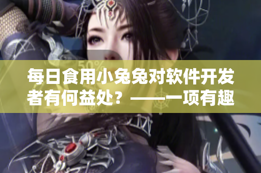 每日食用小兔兔对软件开发者有何益处？——一项有趣的研究结果