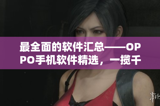 最全面的软件汇总——OPPO手机软件精选，一揽千万APP!