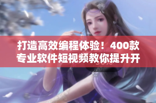 打造高效编程体验！400款专业软件短视频教你提升开发技能