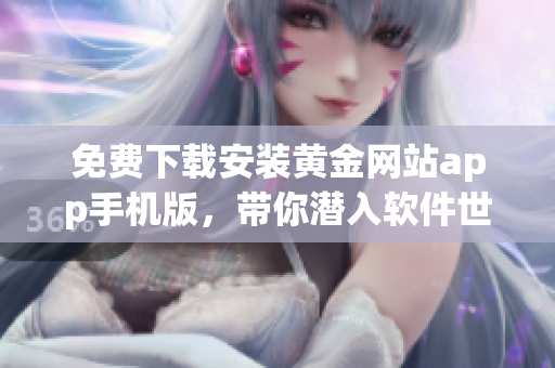 免费下载安装黄金网站app手机版，带你潜入软件世界！