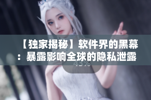 【独家揭秘】软件界的黑幕:暴露影响全球的隐私泄露漏洞! 【独家揭秘】软件界的黑幕:暴露影响全球的隐私泄露漏洞!