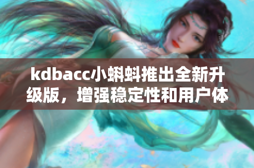 kdbacc小蝌蚪推出全新升级版，增强稳定性和用户体验