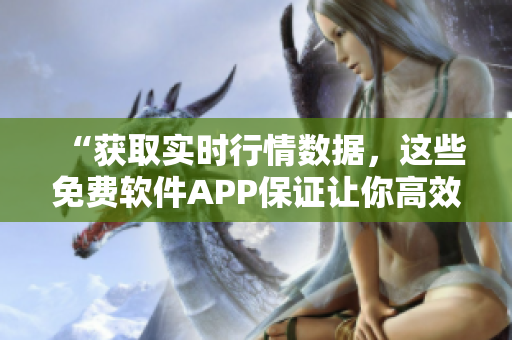 “获取实时行情数据,这些免费软件APP保证让你高效交易!” “获取实时行情数据,这些免费软件APP保证让你高效交易!”
