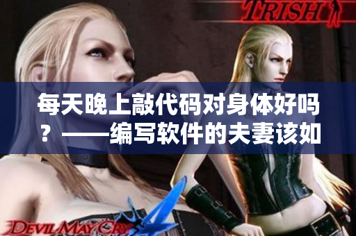 每天晚上敲代码对身体好吗？——编写软件的夫妻该如何保持身体健康？